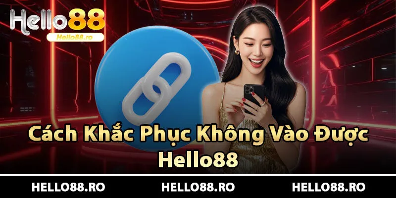 Cách khắc phục hiệu quả khi không vào được Hello88